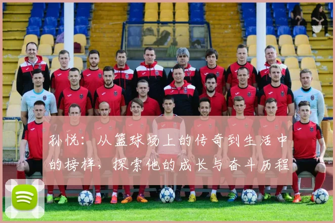 孙悦：从篮球场上的传奇到生活中的榜样，探索他的成长与奋斗历程