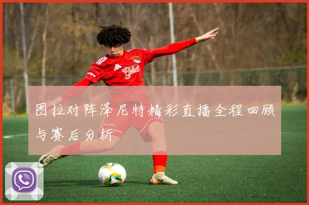 图拉对阵泽尼特精彩直播全程回顾与赛后分析