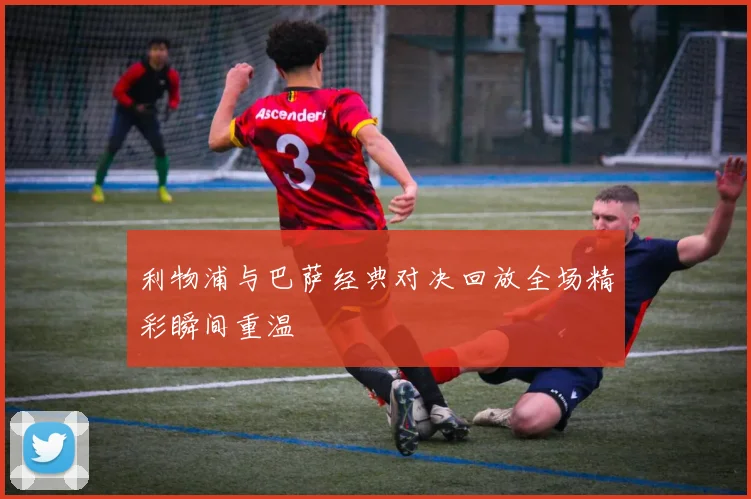 利物浦与巴萨经典对决回放全场精彩瞬间重温
