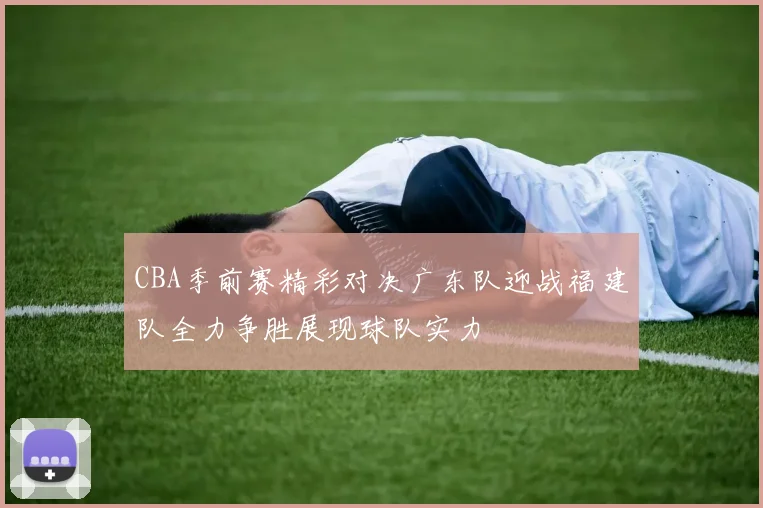 CBA季前赛精彩对决广东队迎战福建队全力争胜展现球队实力