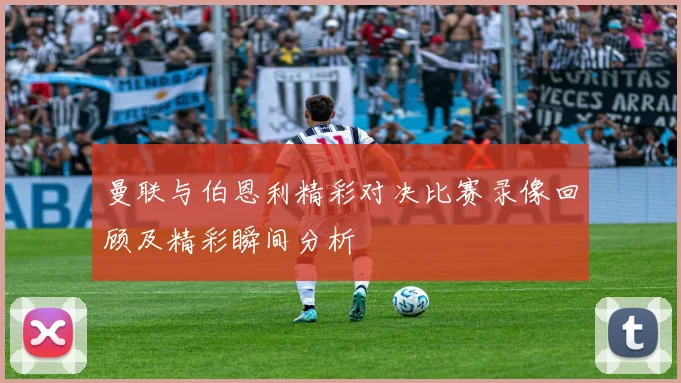 曼联与伯恩利精彩对决比赛录像回顾及精彩瞬间分析