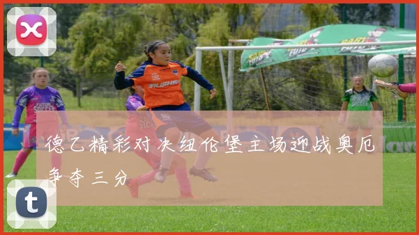 德乙精彩对决纽伦堡主场迎战奥厄争夺三分