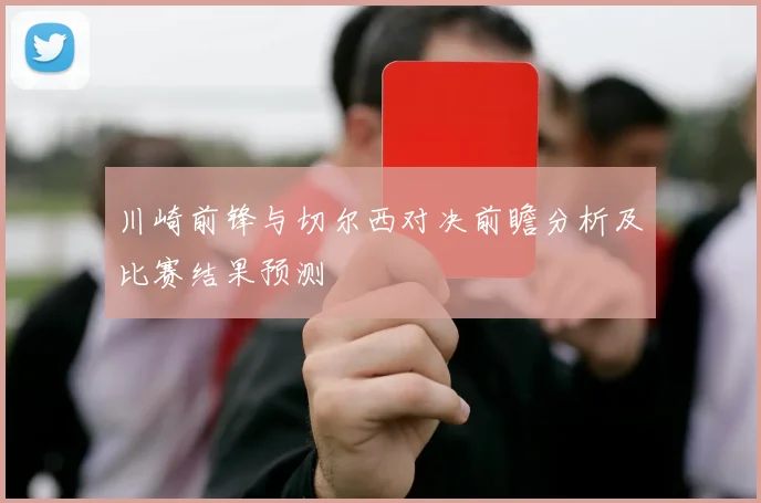 川崎前锋与切尔西对决前瞻分析及比赛结果预测