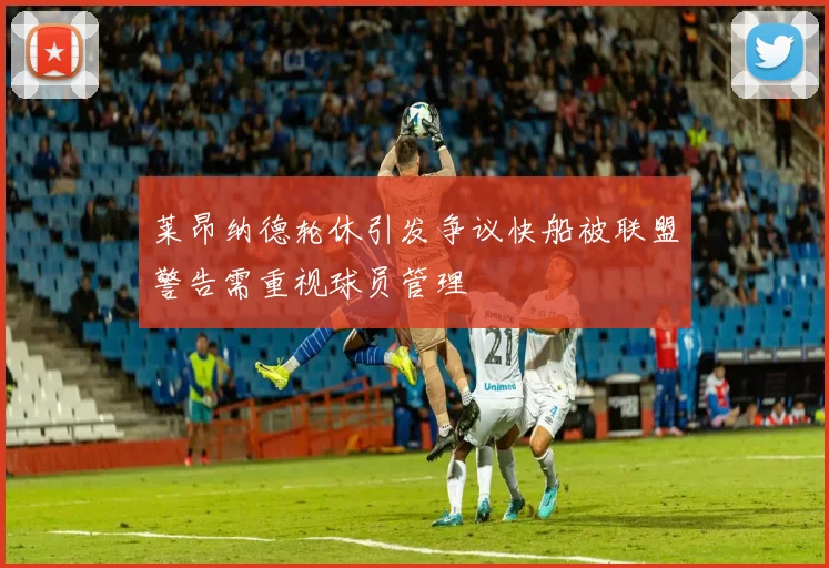 莱昂纳德轮休引发争议快船被联盟警告需重视球员管理