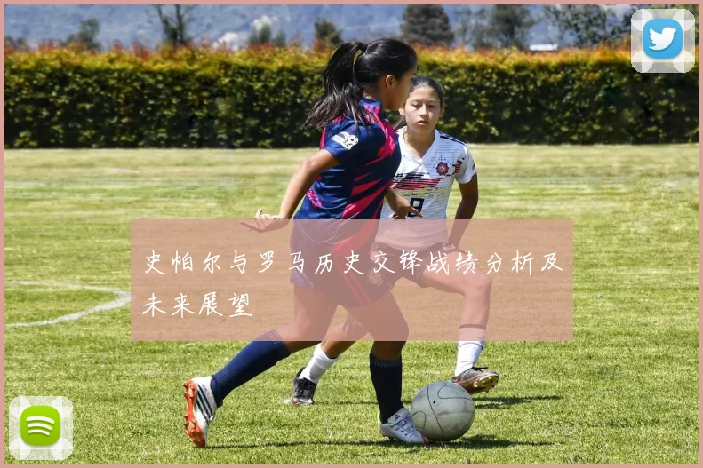 史帕尔与罗马历史交锋战绩分析及未来展望