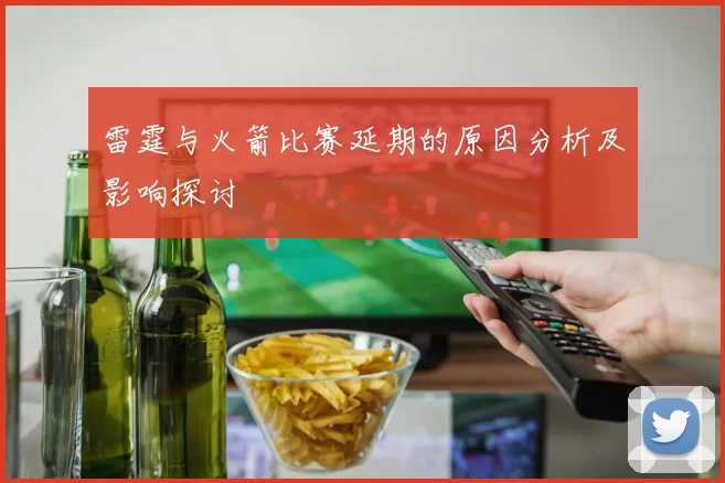雷霆与火箭比赛延期的原因分析及影响探讨