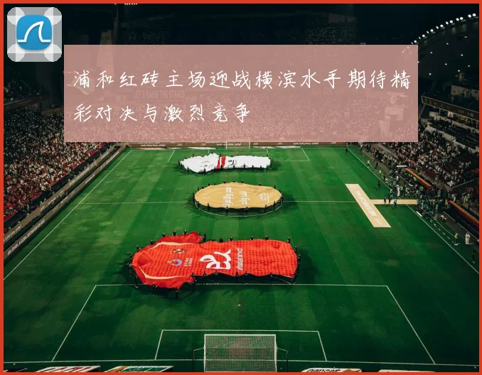浦和红砖主场迎战横滨水手期待精彩对决与激烈竞争