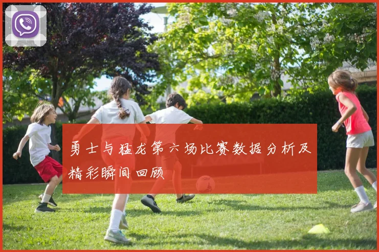 勇士与猛龙第六场比赛数据分析及精彩瞬间回顾