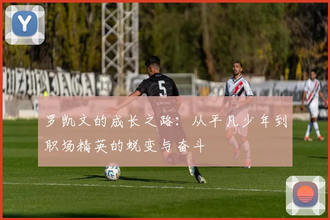 罗凯文的成长之路：从平凡少年到职场精英的蜕变与奋斗