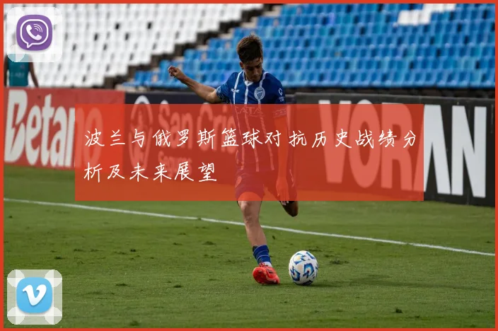 波兰与俄罗斯篮球对抗历史战绩分析及未来展望