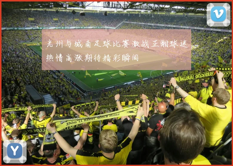 光州与城南足球比赛激战正酣球迷热情高涨期待精彩瞬间